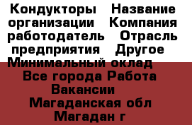 Кондукторы › Название организации ­ Компания-работодатель › Отрасль предприятия ­ Другое › Минимальный оклад ­ 1 - Все города Работа » Вакансии   . Магаданская обл.,Магадан г.